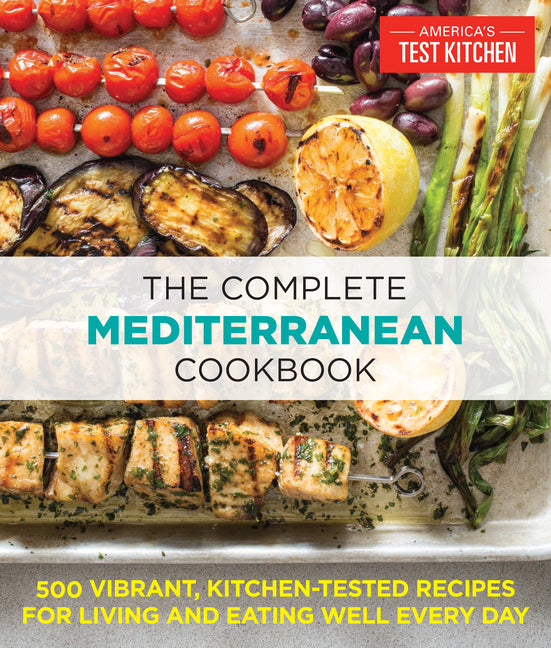 The Complete Mediterranean Cookbook: 500 Vibrant, Kitchen-Tested Recipes for Living and Eating Well Every Day America's Test Kitchen