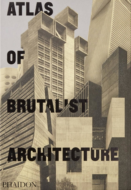 Atlas of Brutalist Architecture: The New York Times Best Art Book of 2018 Phaidon Press