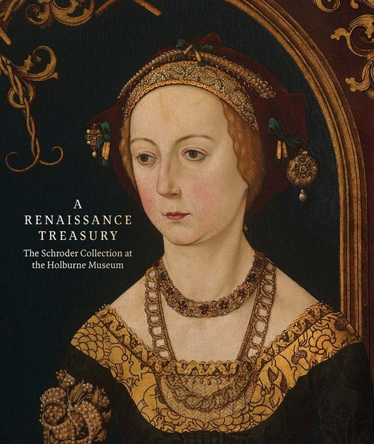 A Renaissance Treasury: The Schroder Collection at the Holburne Museum Paul Holberton Publishing