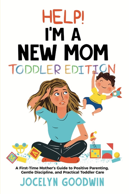 Help I'm A New Mom: Toddler Edition: A First-Time Mother's Guide to Positive Parenting, Gentle Discipline, and Practical Toddler Care: Tod Kujenga LLC