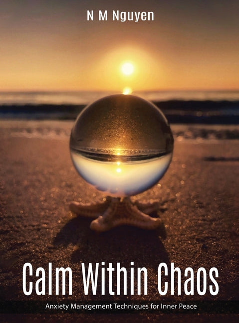 Calm Within Chaos: Anxiety Management Techniques for Inner Peace N.M. Nguyen